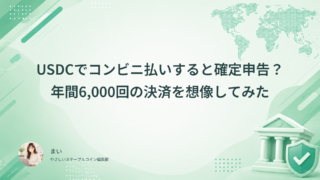 USDCでコンビニ払いすると確定申告？年間6,000回の決済を想像してみた